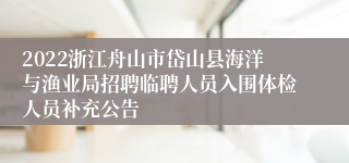 2022浙江舟山市岱山县海洋与渔业局招聘临聘人员入围体检人员补充公告