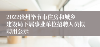 2022贵州毕节市住房和城乡建设局下属事业单位招聘人员拟聘用公示
