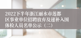 2022下半年浙江丽水市莲都区事业单位招聘放弃及递补入围体检人员名单公示（二）