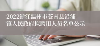 2022浙江温州市苍南县沿浦镇人民政府拟聘用人员名单公示