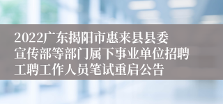 2022广东揭阳市惠来县县委宣传部等部门属下事业单位招聘工聘工作人员笔试重启公告