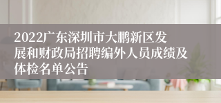 2022广东深圳市大鹏新区发展和财政局招聘编外人员成绩及体检名单公告