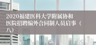 2020福建医科大学附属协和医院招聘编外合同制人员启事（八）