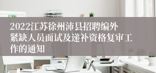 2022江苏徐州沛县招聘编外紧缺人员面试及递补资格复审工作的通知