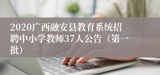 2020广西融安县教育系统招聘中小学教师37人公告（第一批）