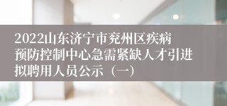 2022山东济宁市兖州区疾病预防控制中心急需紧缺人才引进拟聘用人员公示（一）