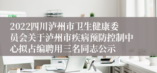 2022四川泸州市卫生健康委员会关于泸州市疾病预防控制中心拟占编聘用三名同志公示