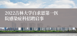 2022吉林大学白求恩第一医院感染症科招聘启事