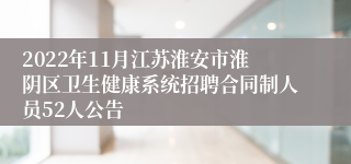 2022年11月江苏淮安市淮阴区卫生健康系统招聘合同制人员52人公告