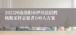 2022河南洛阳市伊川县招聘核酸采样志愿者100人方案