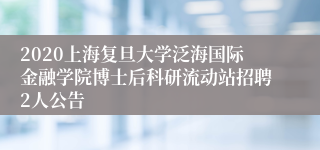 2020上海复旦大学泛海国际金融学院博士后科研流动站招聘2人公告