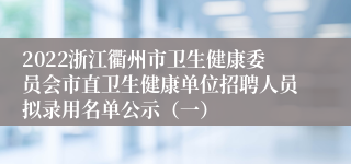 2022浙江衢州市卫生健康委员会市直卫生健康单位招聘人员拟录用名单公示（一）