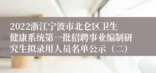 2022浙江宁波市北仑区卫生健康系统第一批招聘事业编制研究生拟录用人员名单公示（二）