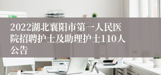 2022湖北襄阳市第一人民医院招聘护士及助理护士110人公告