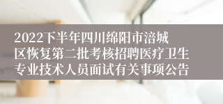 2022下半年四川绵阳市涪城区恢复第二批考核招聘医疗卫生专业技术人员面试有关事项公告