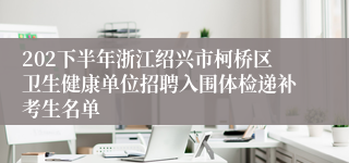 202下半年浙江绍兴市柯桥区卫生健康单位招聘入围体检递补考生名单