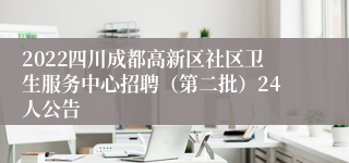 2022四川成都高新区社区卫生服务中心招聘（第二批）24人公告