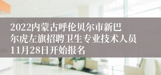 2022内蒙古呼伦贝尔市新巴尔虎左旗招聘卫生专业技术人员11月28日开始报名