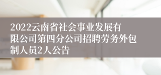 2022云南省社会事业发展有限公司第四分公司招聘劳务外包制人员2人公告