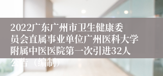 2022广东广州市卫生健康委员会直属事业单位广州医科大学附属中医医院第一次引进32人公告（编制）