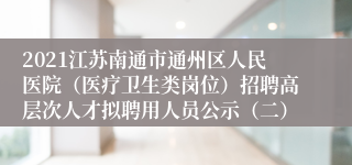 2021江苏南通市通州区人民医院（医疗卫生类岗位）招聘高层次人才拟聘用人员公示（二）