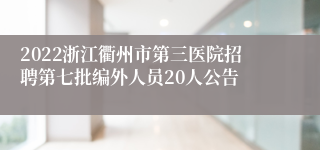 2022浙江衢州市第三医院招聘第七批编外人员20人公告