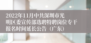 2022年11月中共深圳市光明区委宣传部选聘特聘岗位专干报名时间延长公告（广东）