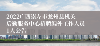 2022广西崇左市龙州县机关后勤服务中心招聘编外工作人员1人公告