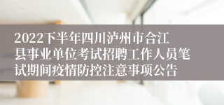 2022下半年四川泸州市合江县事业单位考试招聘工作人员笔试期间疫情防控注意事项公告