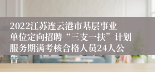 2022江苏连云港市基层事业单位定向招聘“三支一扶”计划服务期满考核合格人员24人公告