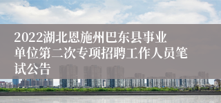 2022湖北恩施州巴东县事业单位第二次专项招聘工作人员笔试公告