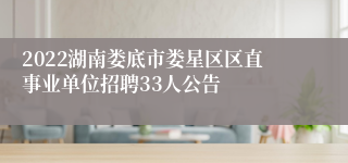 2022湖南娄底市娄星区区直事业单位招聘33人公告