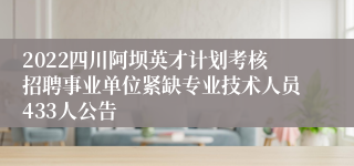 2022四川阿坝英才计划考核招聘事业单位紧缺专业技术人员433人公告