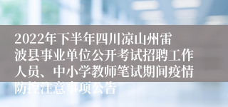 2022年下半年四川凉山州雷波县事业单位公开考试招聘工作人员、中小学教师笔试期间疫情防控注意事项公告