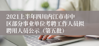 2021上半年四川内江市市中区部分事业单位考聘工作人员拟聘用人员公示（第五批）