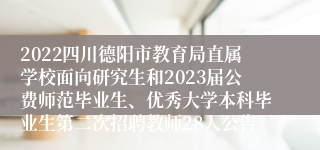 2022四川德阳市教育局直属学校面向研究生和2023届公费师范毕业生、优秀大学本科毕业生第二次招聘教师28人公告