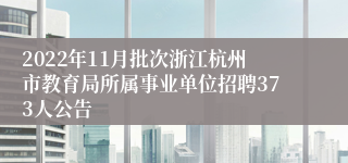 2022年11月批次浙江杭州市教育局所属事业单位招聘373人公告