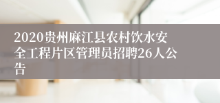 2020贵州麻江县农村饮水安全工程片区管理员招聘26人公告