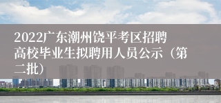 2022广东潮州饶平考区招聘高校毕业生拟聘用人员公示（第二批）