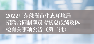 2022广东珠海市生态环境局招聘合同制职员考试总成绩及体检有关事项公告（第二批）