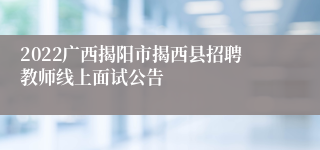 2022广西揭阳市揭西县招聘教师线上面试公告