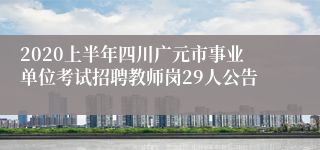 2020上半年四川广元市事业单位考试招聘教师岗29人公告