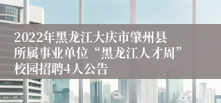 2022年黑龙江大庆市肇州县所属事业单位“黑龙江人才周”校园招聘4人公告