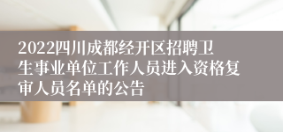 2022四川成都经开区招聘卫生事业单位工作人员进入资格复审人员名单的公告