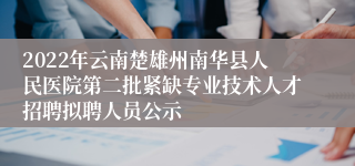 2022年云南楚雄州南华县人民医院第二批紧缺专业技术人才招聘拟聘人员公示