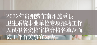 2022年贵州黔东南州施秉县卫生系统事业单位专项招聘工作人员报名资格审核合格名单及面试工作有关事宜公告