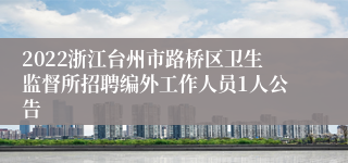 2022浙江台州市路桥区卫生监督所招聘编外工作人员1人公告