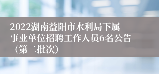 2022湖南益阳市水利局下属事业单位招聘工作人员6名公告（第二批次）