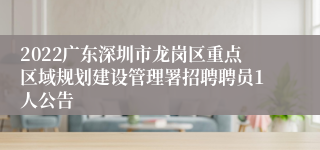 2022广东深圳市龙岗区重点区域规划建设管理署招聘聘员1人公告