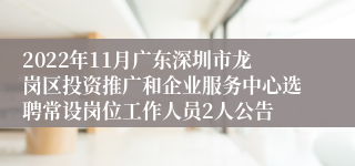 2022年11月广东深圳市龙岗区投资推广和企业服务中心选聘常设岗位工作人员2人公告